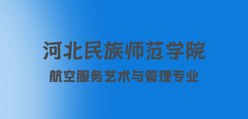 河北航空服務(wù)藝術(shù)與管理專業(yè)院校：河北民族師范學院