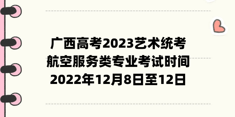 廣西高考2023藝術(shù)統(tǒng)考航空服務(wù)類(lèi)專業(yè)考試時(shí)間：2022年12月8日至12日