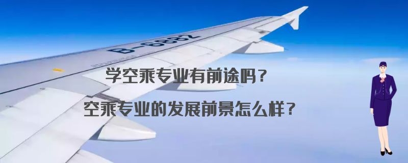 學(xué)空乘專業(yè)有前途嗎？空乘專業(yè)的發(fā)展前景怎么樣？