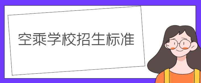 空乘學(xué)校錄取要求？詳解空乘學(xué)校招生標(biāo)準(zhǔn)