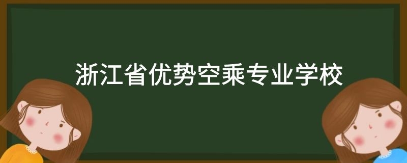 浙江省有哪些好的空乘專業(yè)學(xué)校？需要多少分？