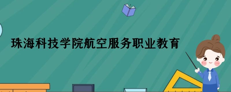 珠?？萍紝W(xué)院航空空乘專業(yè)怎么樣？學(xué)費(fèi)多少錢？