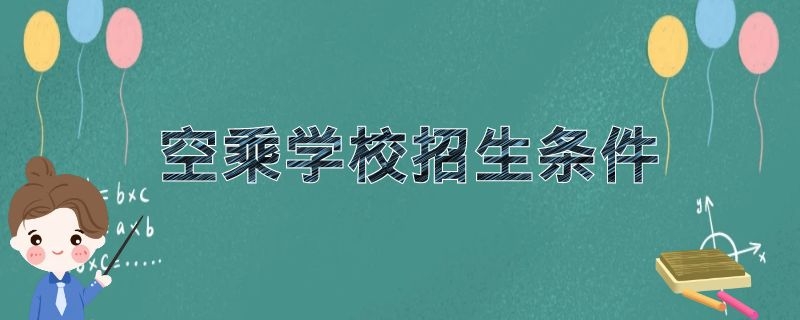 空乘學(xué)校招生條件 2021年空乘院校招生要求是什么？