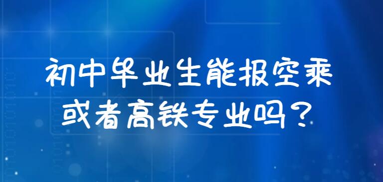 初中畢業(yè)生能報空乘或者高鐵專業(yè)嗎？