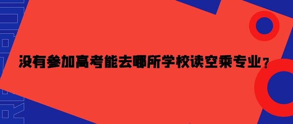 沒有參加高考能去哪所學校讀空乘專業(yè)？