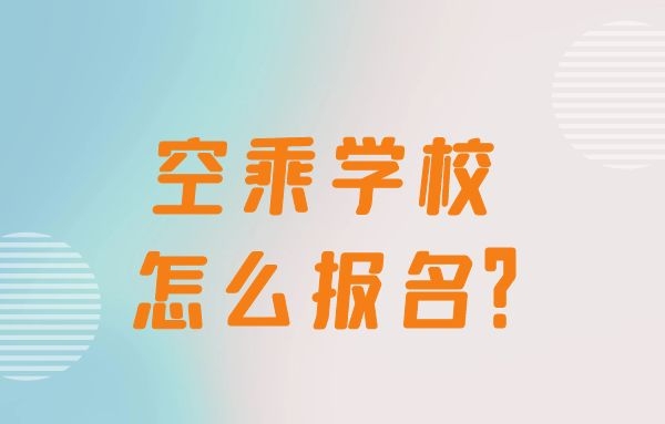 空乘學(xué)校怎么報(bào)名？