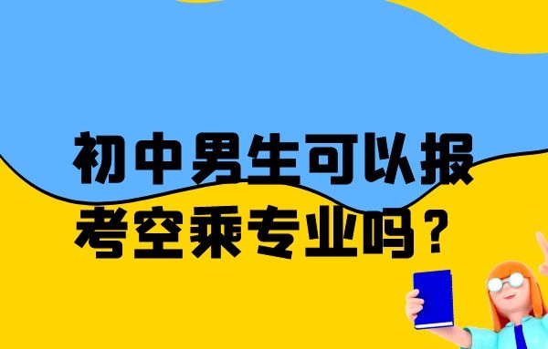 初中男生可以報(bào)考空乘專業(yè)嗎？