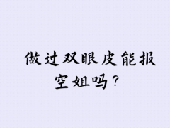 做過雙眼皮能報空姐嗎？