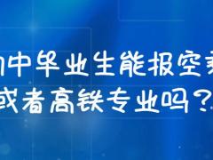 初中畢業(yè)生能報(bào)空乘或者高鐵專業(yè)嗎？